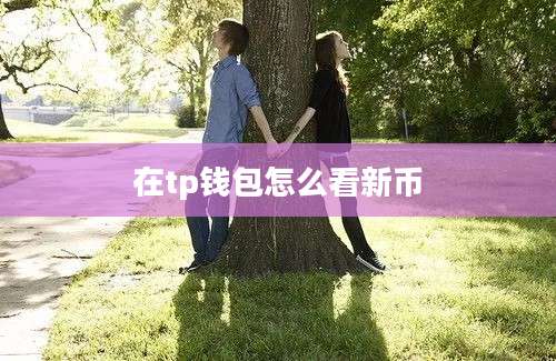在tp钱包怎么看新币
