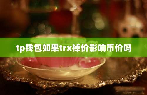 tp钱包如果trx掉价影响币价吗
