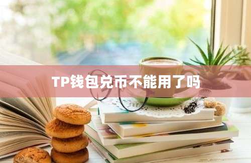 TP钱包兑币不能用了吗