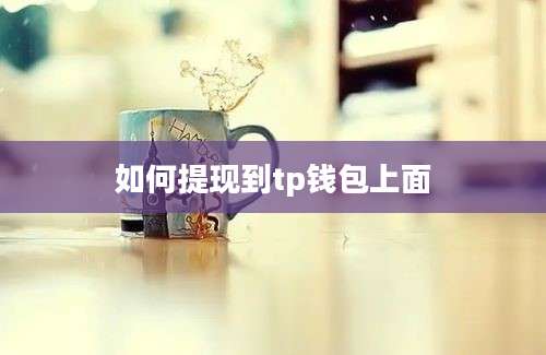 如何提现到tp钱包上面