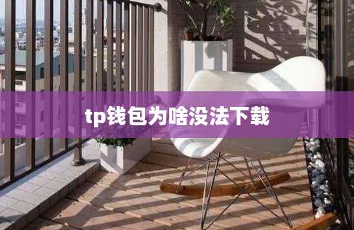 tp钱包为啥没法下载