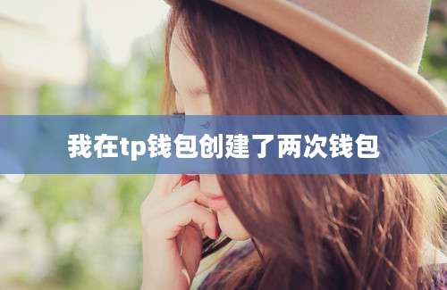 我在tp钱包创建了两次钱包