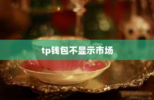 tp钱包不显示市场