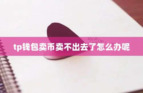 tp钱包卖币卖不出去了怎么办呢