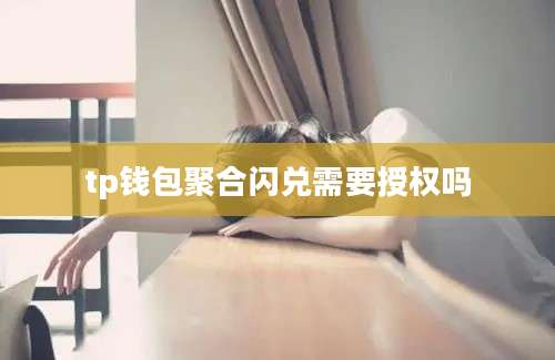 tp钱包聚合闪兑需要授权吗