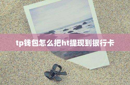tp钱包怎么把ht提现到银行卡