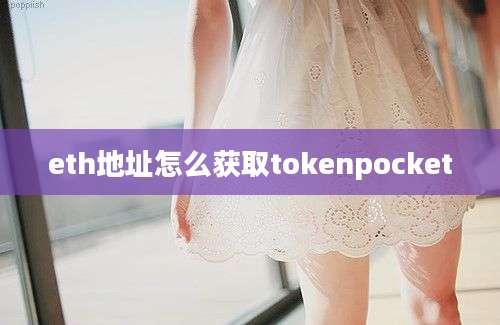 eth地址怎么获取tokenpocket