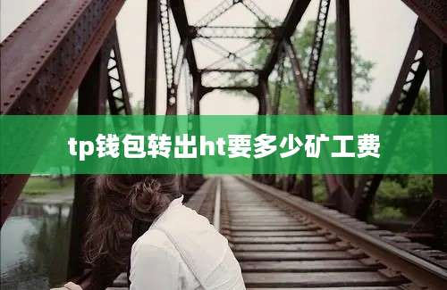 tp钱包转出ht要多少矿工费