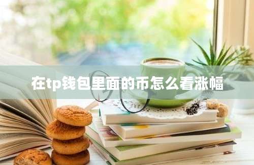 在tp钱包里面的币怎么看涨幅