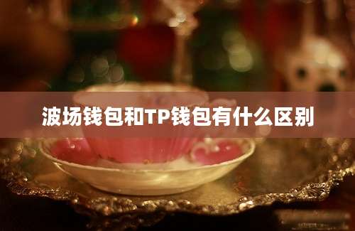 波场钱包和TP钱包有什么区别