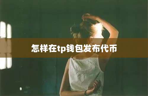 怎样在tp钱包发布代币