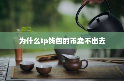 为什么tp钱包的币卖不出去