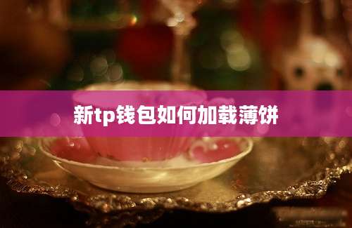 新tp钱包如何加载薄饼