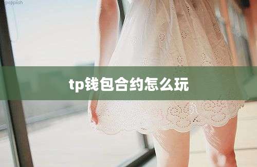 tp钱包合约怎么玩