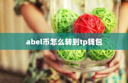 abel币怎么转到tp钱包