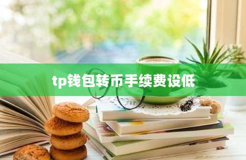 tp钱包转币手续费设低
