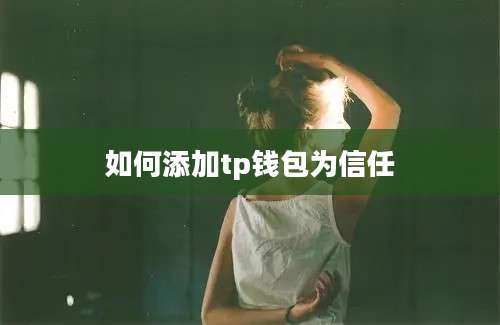 如何添加tp钱包为信任