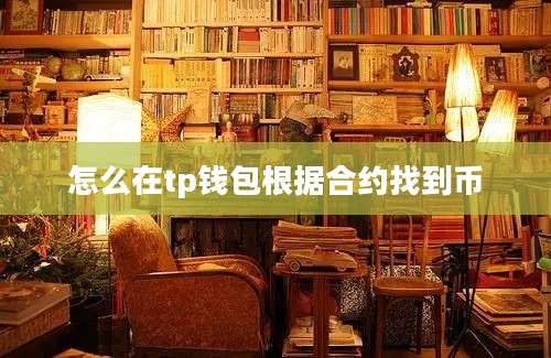 怎么在tp钱包根据合约找到币