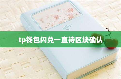 tp钱包闪兑一直待区块确认