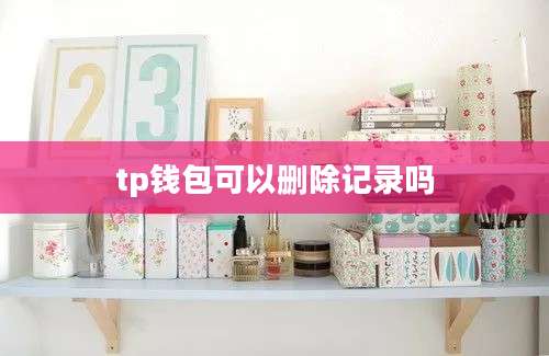 tp钱包可以删除记录吗