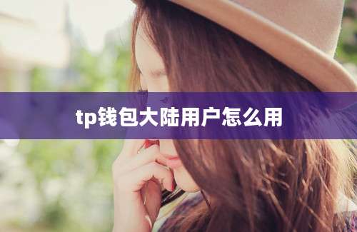 tp钱包大陆用户怎么用