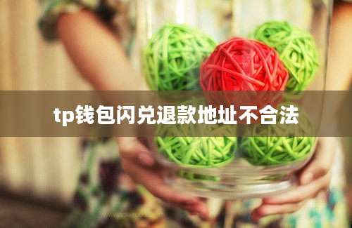 tp钱包闪兑退款地址不合法