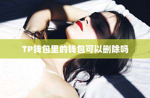 TP钱包里的钱包可以删除吗
