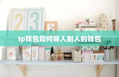 tp钱包如何导入别人的钱包
