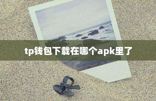 tp钱包下载在哪个apk里了