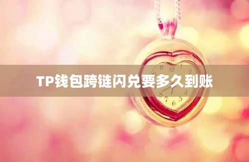 TP钱包跨链闪兑要多久到账