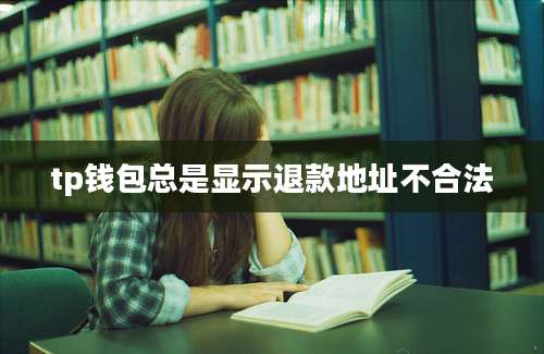 tp钱包总是显示退款地址不合法