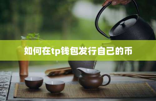 如何在tp钱包发行自己的币