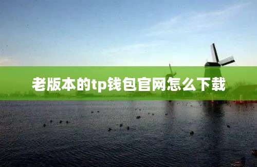 老版本的tp钱包官网怎么下载