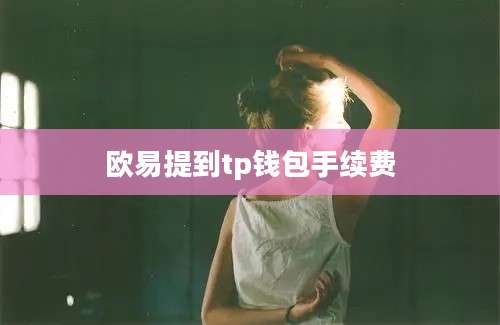 欧易提到tp钱包手续费