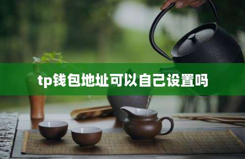 tp钱包地址可以自己设置吗