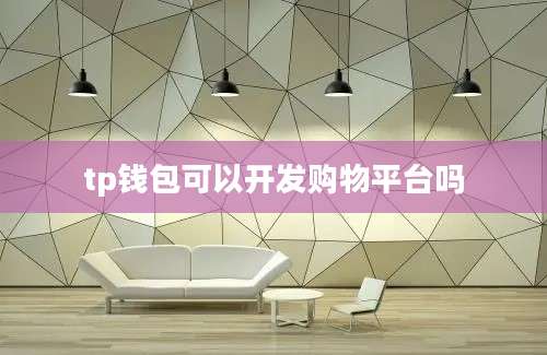 tp钱包可以开发购物平台吗