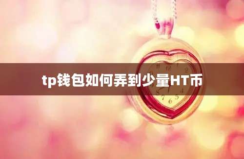 tp钱包如何弄到少量HT币