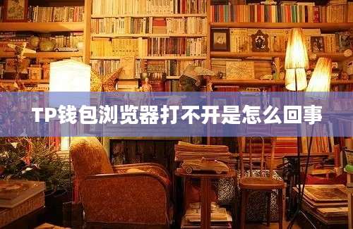 TP钱包浏览器打不开是怎么回事