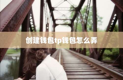 创建钱包tp钱包怎么弄