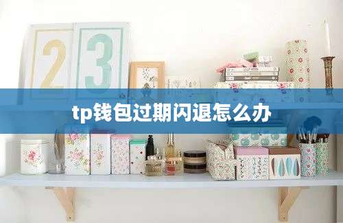 tp钱包过期闪退怎么办