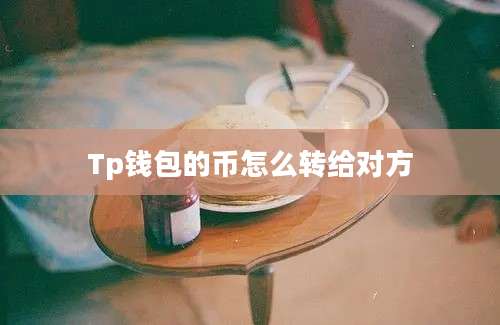 Tp钱包的币怎么转给对方