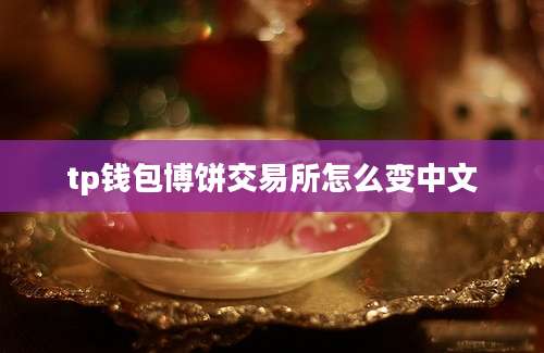 tp钱包博饼交易所怎么变中文