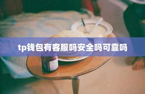 tp钱包有客服吗安全吗可靠吗