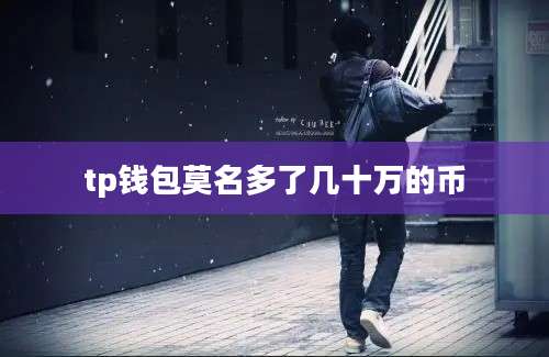tp钱包莫名多了几十万的币