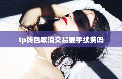 tp钱包取消交易要手续费吗