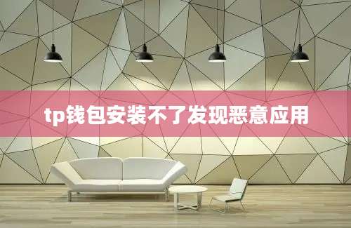tp钱包安装不了发现恶意应用
