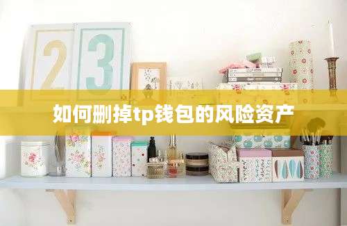 如何删掉tp钱包的风险资产