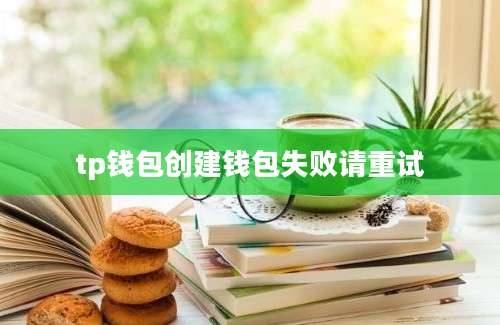 tp钱包创建钱包失败请重试