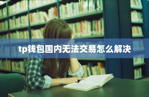 tp钱包国内无法交易怎么解决