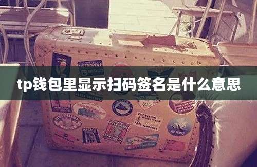 tp钱包里显示扫码签名是什么意思